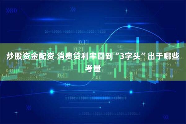 炒股资金配资 消费贷利率回到“3字头”出于哪些考量