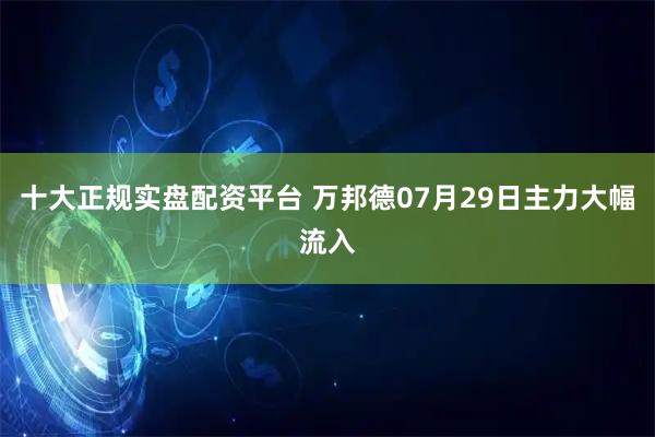 十大正规实盘配资平台 万邦德07月29日主力大幅流入