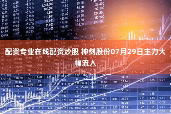配资专业在线配资炒股 神剑股份07月29日主力大幅流入