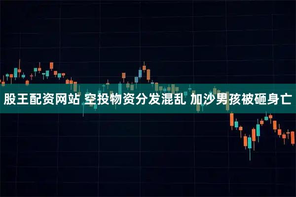 股王配资网站 空投物资分发混乱 加沙男孩被砸身亡