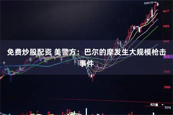 免费炒股配资 美警方：巴尔的摩发生大规模枪击事件