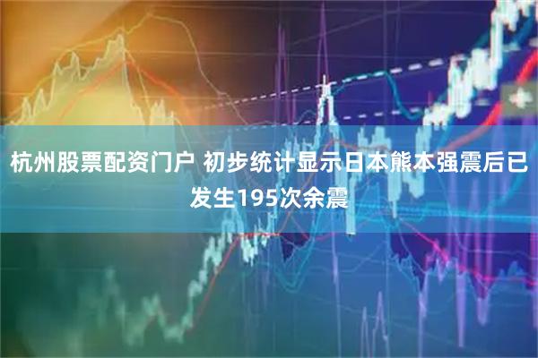 杭州股票配资门户 初步统计显示日本熊本强震后已发生195次余震
