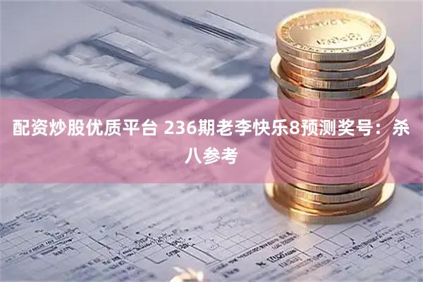 配资炒股优质平台 236期老李快乐8预测奖号：杀八参考